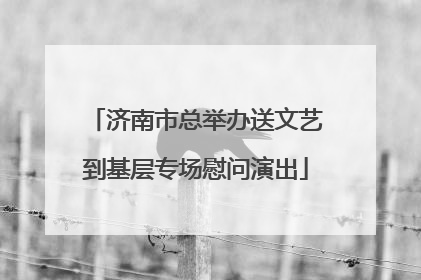 济南市总举办送文艺到基层专场慰问演出