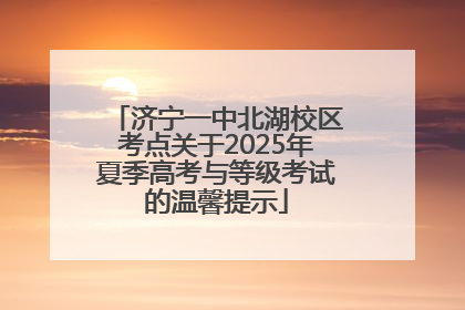 济宁一中北湖校区考点关于2025年夏季高考与等级考试的温馨提示