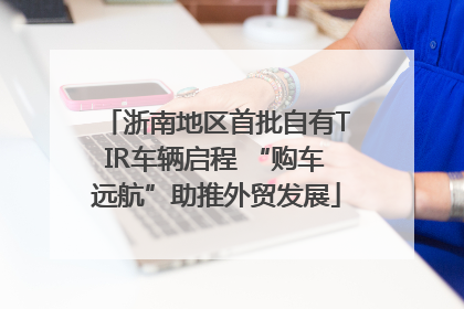 浙南地区首批自有TIR车辆启程 “购车远航”助推外贸发展
