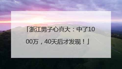 浙江男子心真大：中了1000万，40天后才发现！