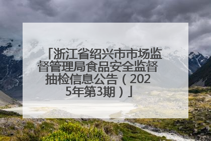 浙江省绍兴市市场监督管理局食品安全监督抽检信息公告（2025年第3期）