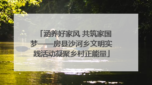 涵养好家风 共筑家国梦——房县沙河乡文明实践活动凝聚乡村正能量