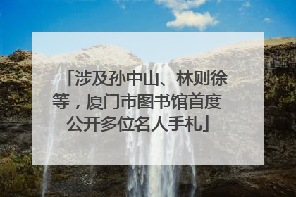涉及孙中山、林则徐等，厦门市图书馆首度公开多位名人手札