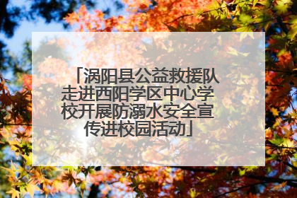 涡阳县公益救援队走进西阳学区中心学校开展防溺水安全宣传进校园活动