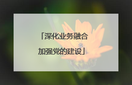 深化业务融合 加强党的建设