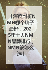 深度剖析NMN哪个牌子最好，2025年十大NMN品牌排行，NMN该怎么选