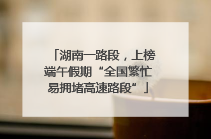 湖南一路段，上榜端午假期“全国繁忙易拥堵高速路段”