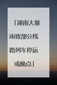 湖南大暴雨致部分线路列车停运或晚点