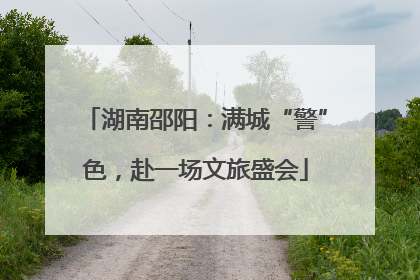 湖南邵阳：满城“警”色，赴一场文旅盛会