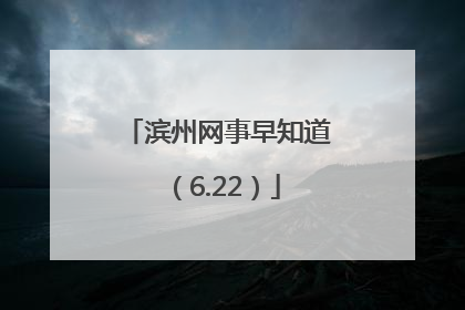 滨州网事早知道（6.22）