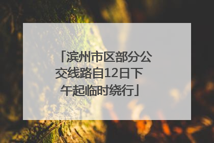 滨州市区部分公交线路自12日下午起临时绕行
