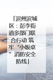 滨州滨城区：彭李街道多部门联合行动 筑牢“小饭桌”消防安全防线