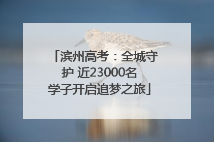 滨州高考：全城守护 近23000名学子开启追梦之旅