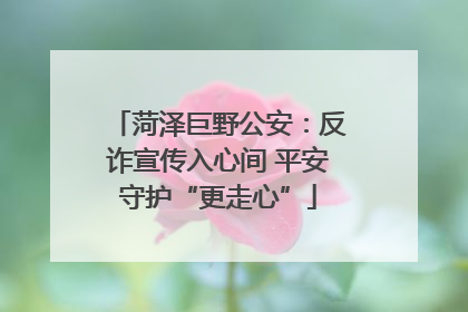 菏泽巨野公安：反诈宣传入心间 平安守护“更走心”