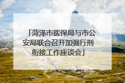 菏泽市医保局与市公安局联合召开加强行刑衔接工作座谈会