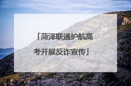 菏泽联通护航高考开展反诈宣传