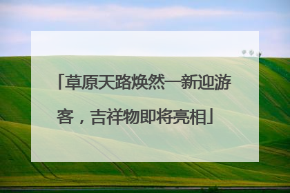 草原天路焕然一新迎游客，吉祥物即将亮相