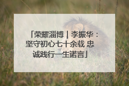 荣耀淄博｜李振华：坚守初心七十余载 忠诚践行一生诺言