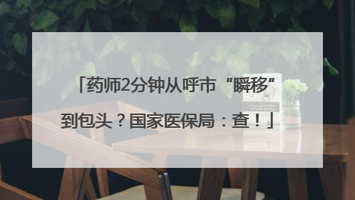 药师2分钟从呼市“瞬移”到包头？国家医保局：查！