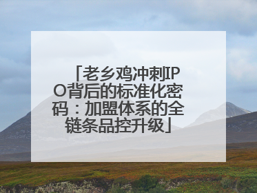 老乡鸡冲刺IPO背后的标准化密码：加盟体系的全链条品控升级
