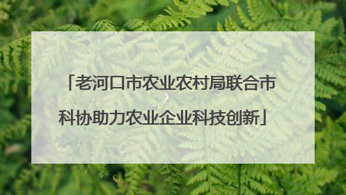 老河口市农业农村局联合市科协助力农业企业科技创新