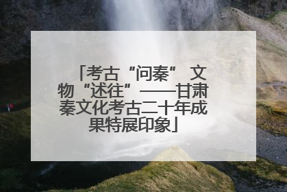 考古“问秦” 文物“述往”——甘肃秦文化考古二十年成果特展印象