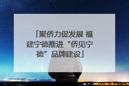 聚侨力促发展 福建宁德推进“侨见宁德”品牌建设