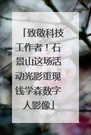 致敬科技工作者！石景山这场活动光影重现钱学森数字人影像