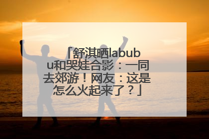舒淇晒labubu和哭娃合影：一同去郊游！网友：这是怎么火起来了？