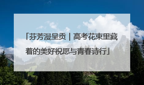 芬芳漫呈贡｜高考花束里藏着的美好祝愿与青春诗行