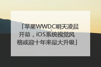 苹果WWDC明天凌晨开幕，iOS系统视觉风格或迎十年来最大升级