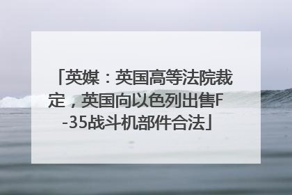 英媒：英国高等法院裁定，英国向以色列出售F-35战斗机部件合法