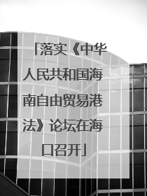 落实《中华人民共和国海南自由贸易港法》论坛在海口召开