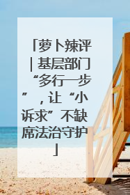 萝卜辣评｜基层部门“多行一步”，让“小诉求”不缺席法治守护