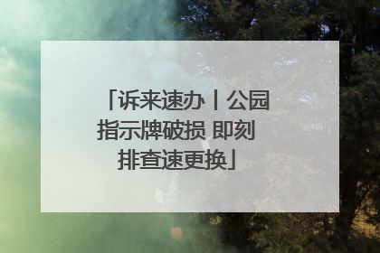 诉来速办丨公园指示牌破损 即刻排查速更换