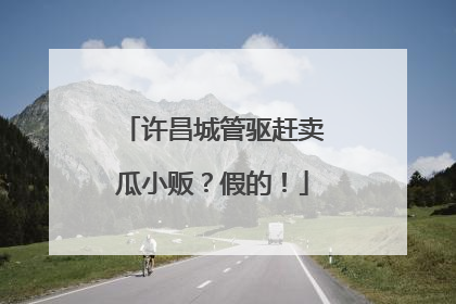 许昌城管驱赶卖瓜小贩？假的！