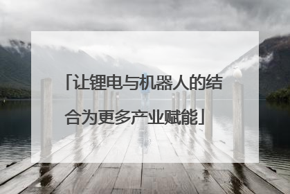 让锂电与机器人的结合为更多产业赋能