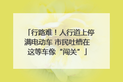 行路难！人行道上停满电动车 市民吐槽在这等车像“闯关”