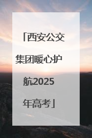 西安公交集团暖心护航2025年高考