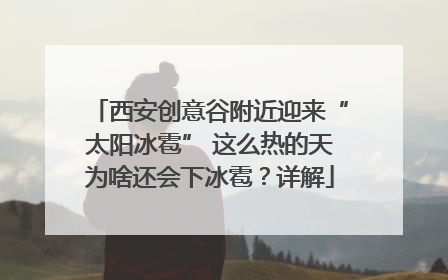 西安创意谷附近迎来“太阳冰雹” 这么热的天为啥还会下冰雹？详解