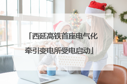 西延高铁首座电气化牵引变电所受电启动