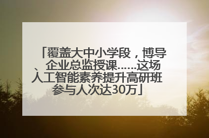 覆盖大中小学段，博导、企业总监授课……这场人工智能素养提升高研班参与人次达30万
