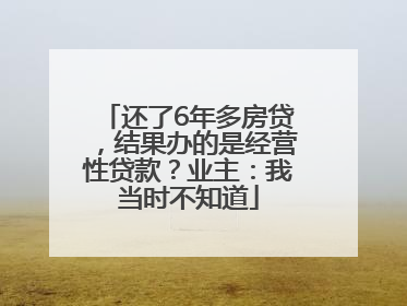 还了6年多房贷，结果办的是经营性贷款？业主：我当时不知道