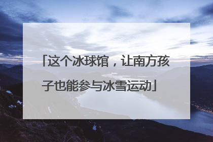 这个冰球馆，让南方孩子也能参与冰雪运动