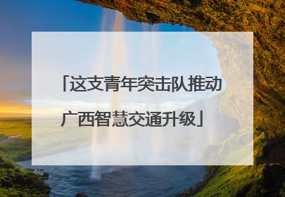 这支青年突击队推动广西智慧交通升级