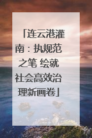 连云港灌南：执规范之笔 绘就社会高效治理新画卷