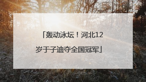 轰动泳坛！河北12岁于子迪夺全国冠军