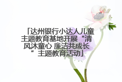 达州银行小达人儿童主题教育基地开展“清风沐童心 廉洁共成长”主题教育活动