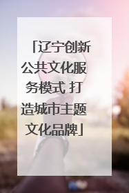 辽宁创新公共文化服务模式 打造城市主题文化品牌