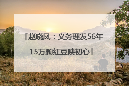 赵晓凤：义务理发56年 15万颗红豆映初心